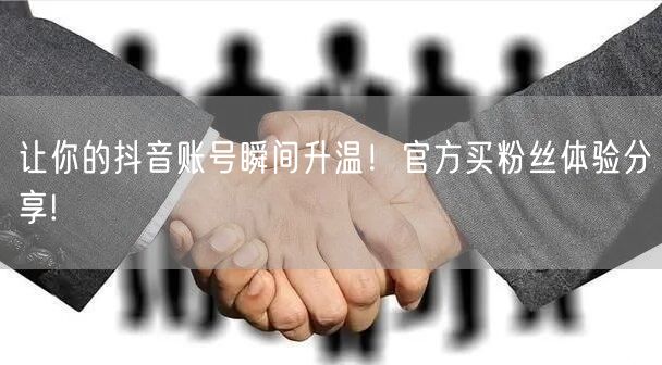 让你的抖音账号瞬间升温！官方买粉丝体验分享!
