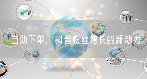 自助下单，抖音粉丝增长的新动力