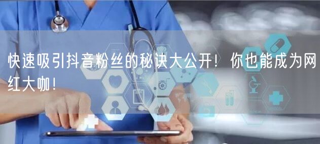 快速吸引抖音粉丝的秘诀大公开！你也能成为网红大咖！