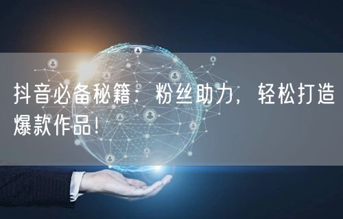 抖音必备秘籍：粉丝助力，轻松打造爆款作品！