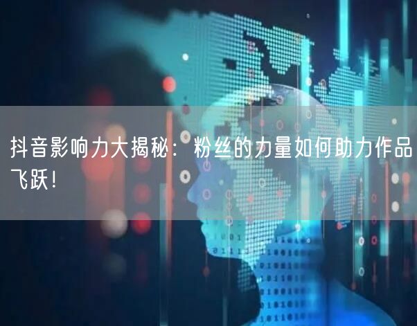 抖音影响力大揭秘：粉丝的力量如何助力作品飞跃！