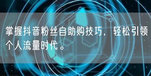 掌握抖音粉丝自助购技巧，轻松引领个人流量时代。