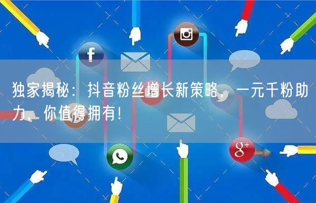 独家揭秘：抖音粉丝增长新策略，一元千粉助力，你值得拥有！