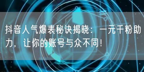 抖音人气爆表秘诀揭晓：一元千粉助力，让你的账号与众不同！
