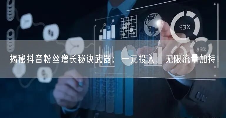 揭秘抖音粉丝增长秘诀武器：一元投入，无限流量加持！