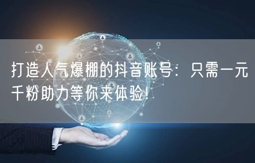 打造人气爆棚的抖音账号：只需一元千粉助力等你来体验！