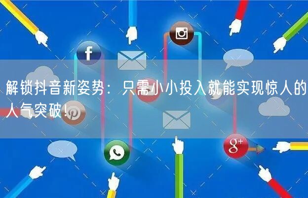 解锁抖音新姿势：只需小小投入就能实现惊人的人气突破！