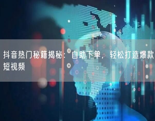 抖音热门秘籍揭秘：自助下单，轻松打造爆款短视频