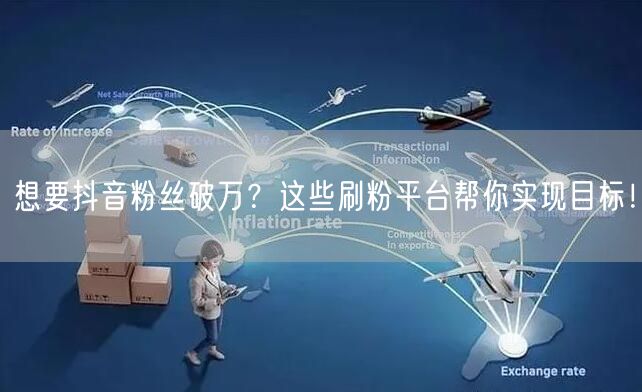 想要抖音粉丝破万？这些刷粉平台帮你实现目标！
