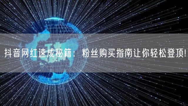 抖音网红速成秘籍:粉丝购买指南让你轻松登顶!
