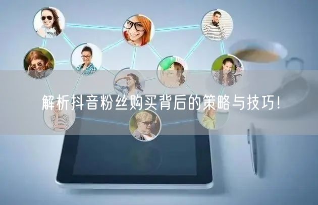 解析抖音粉丝购买背后的策略与技巧！