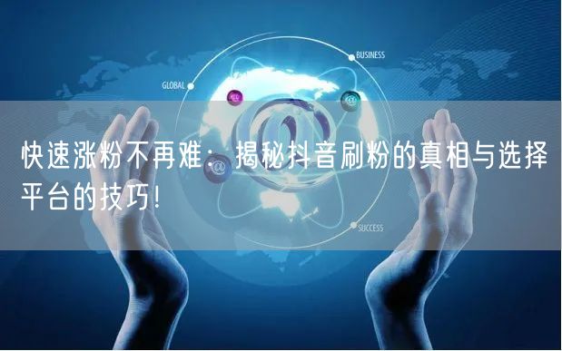快速涨粉不再难：揭秘抖音刷粉的真相与选择平台的技巧！