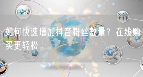 如何快速增加抖音粉丝数量？在线购买更轻松。