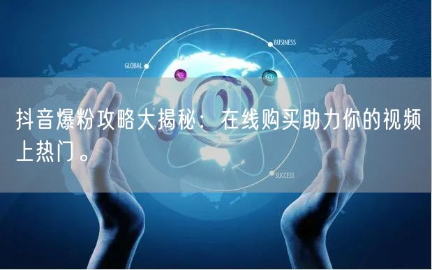 抖音爆粉攻略大揭秘：在线购买助力你的视频上热门。