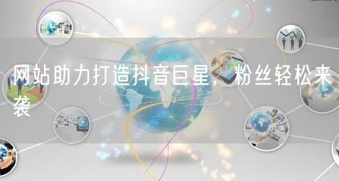网站助力打造抖音巨星,粉丝轻松来袭