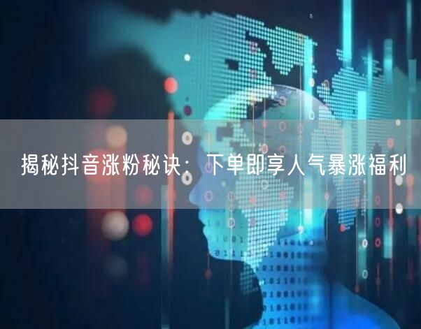 揭秘抖音涨粉秘诀:下单即享人气暴涨福利