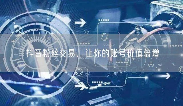 抖音粉丝交易，让你的账号价值倍增