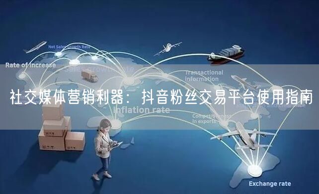 社交媒体营销利器：抖音粉丝交易平台使用指南