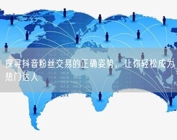 探寻抖音粉丝交易的正确姿势，让你轻松成为热门达人