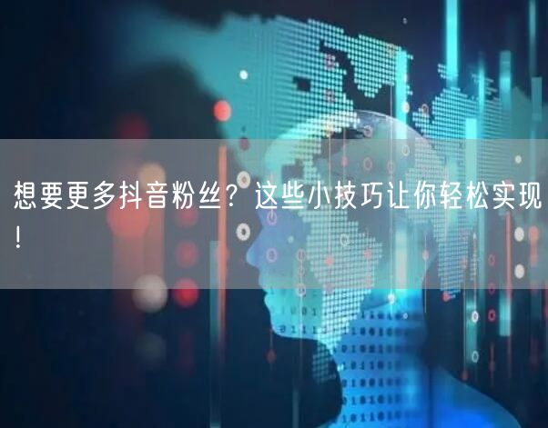 想要更多抖音粉丝？这些小技巧让你轻松实现！