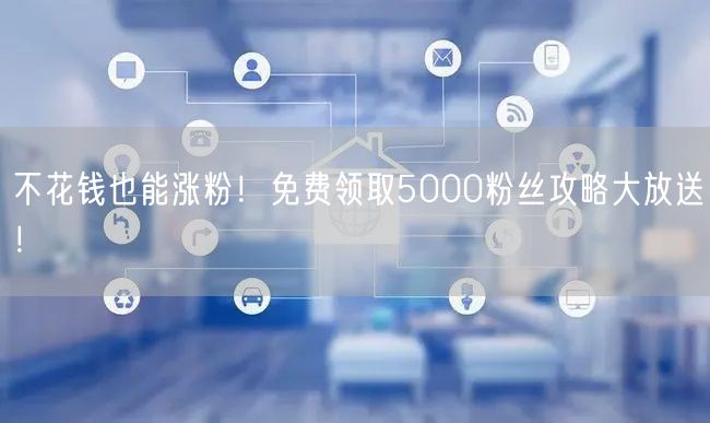 不花钱也能涨粉！免费领取5000粉丝攻略大放送！