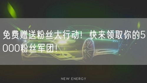 免费赠送粉丝大行动！快来领取你的5000粉丝军团！