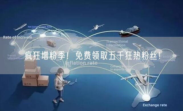 疯狂增粉季！免费领取五千狂热粉丝！
