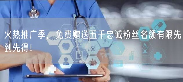 火热推广季，免费赠送五千忠诚粉丝名额有限先到先得！