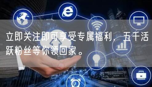 立即关注即可享受专属福利，五千活跃粉丝等你领回家。