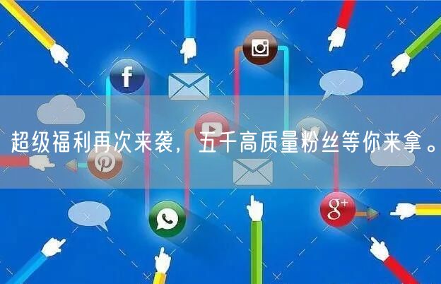 超级福利再次来袭，五千高质量粉丝等你来拿。
