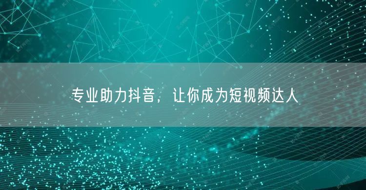 专业助力抖音，让你成为短视频达人