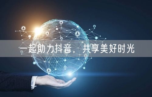 一起助力抖音，共享美好时光