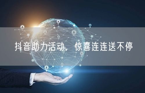 抖音助力活动，惊喜连连送不停