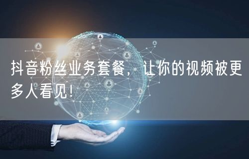 抖音粉丝业务套餐，让你的视频被更多人看见！