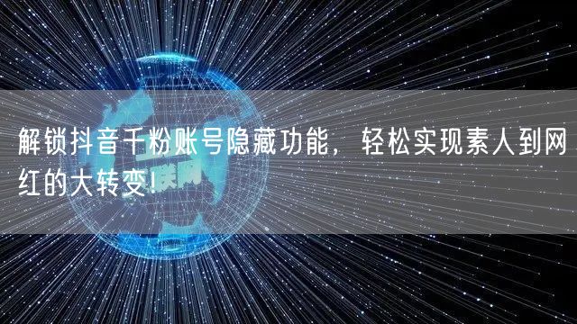 解锁抖音千粉账号隐藏功能,轻松实现素人到网红的大转变!