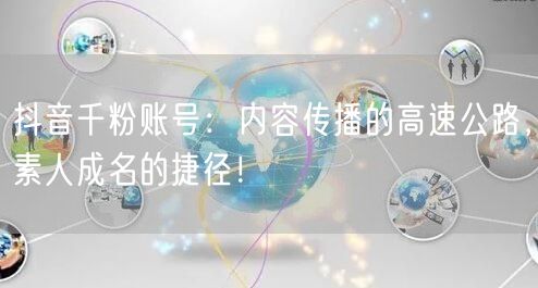 抖音千粉账号:内容传播的高速公路,素人成名的捷径!