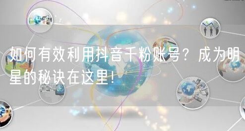 如何有效利用抖音千粉账号?成为明星的秘诀在这里!