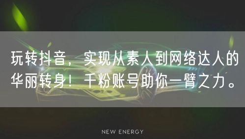 玩转抖音,实现从素人到网络达人的华丽转身!千粉账号助你一臂之力。