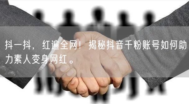 抖一抖,红遍全网!揭秘抖音千粉账号如何助力素人变身网红。