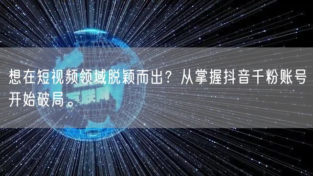 想在短视频领域脱颖而出?从掌握抖音千粉账号开始破局。