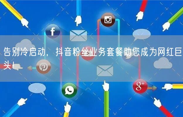 告别冷启动，抖音粉丝业务套餐助您成为网红巨头！