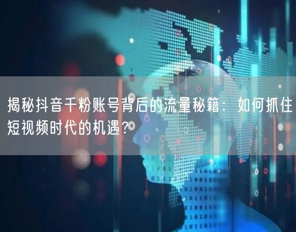 揭秘抖音千粉账号背后的流量秘籍：如何抓住短视频时代的机遇？