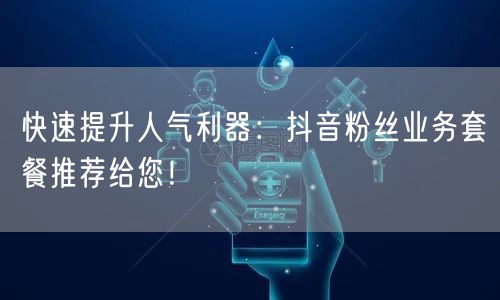 快速提升人气利器：抖音粉丝业务套餐推荐给您！