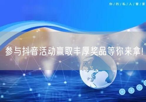 参与抖音活动赢取丰厚奖品等你来拿!