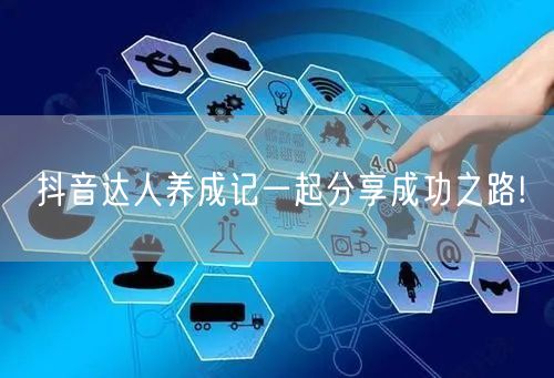 抖音达人养成记一起分享成功之路!
