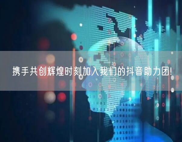 携手共创辉煌时刻加入我们的抖音助力团!