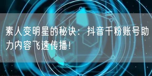 素人变明星的秘诀：抖音千粉账号助力内容飞速传播！