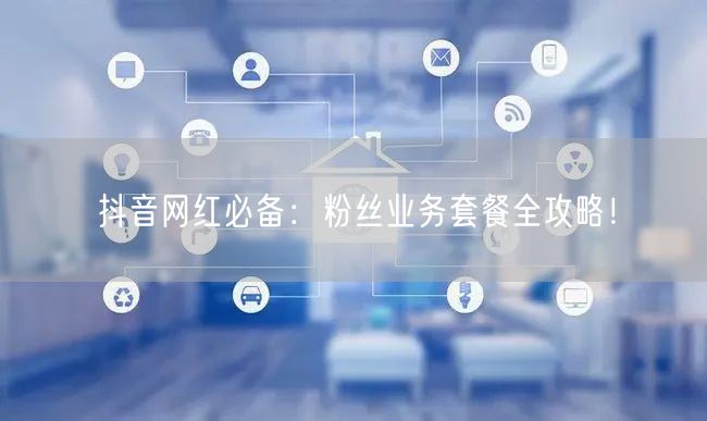 抖音网红必备：粉丝业务套餐全攻略！