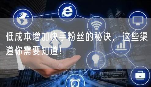 低成本增加快手粉丝的秘诀，这些渠道你需要知道！