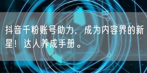 抖音千粉账号助力,成为内容界的新星!达人养成手册。